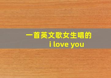 一首英文歌女生唱的i love you